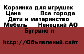 Корзинка для игрушек › Цена ­ 300 - Все города Дети и материнство » Мебель   . Ненецкий АО,Бугрино п.